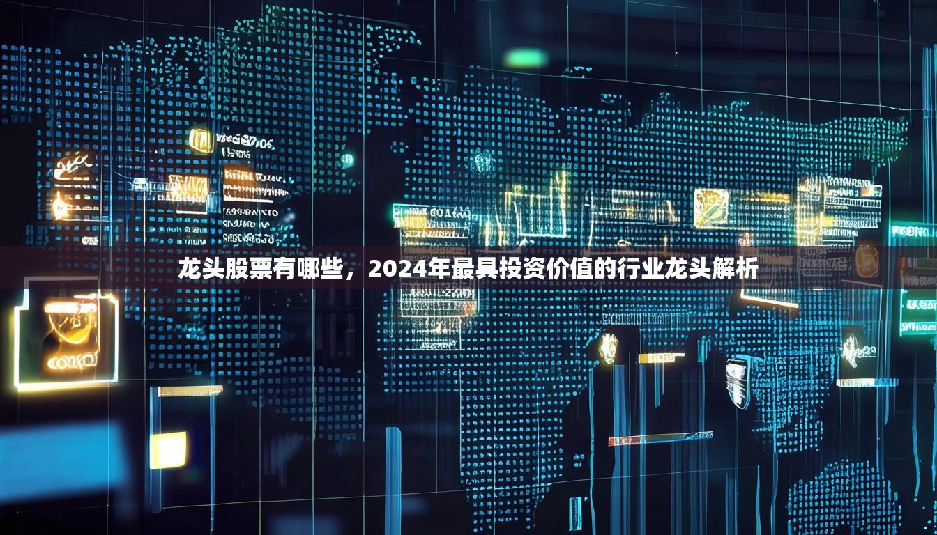 龙头股票有哪些，2024年最具投资价值的行业龙头解析