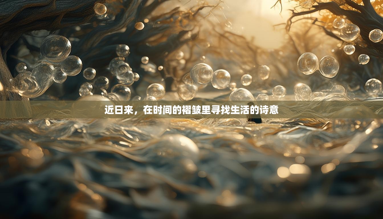 近日来，在时间的褶皱里寻找生活的诗意