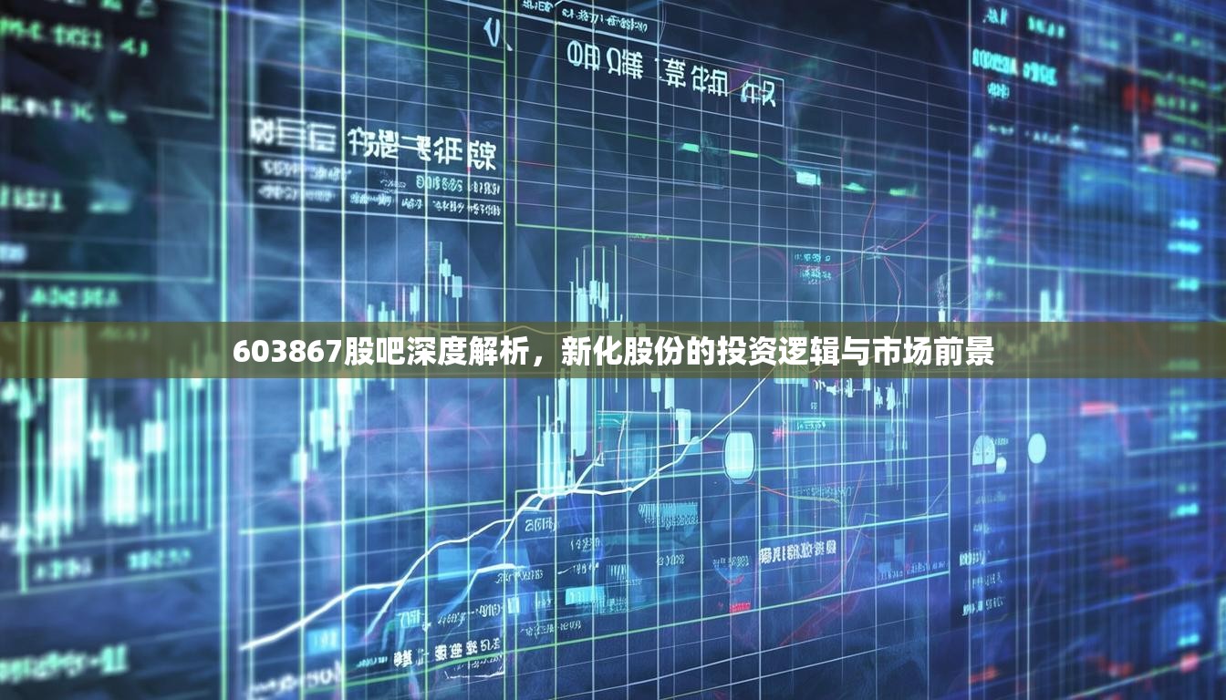 603867股吧深度解析，新化股份的投资逻辑与市场前景