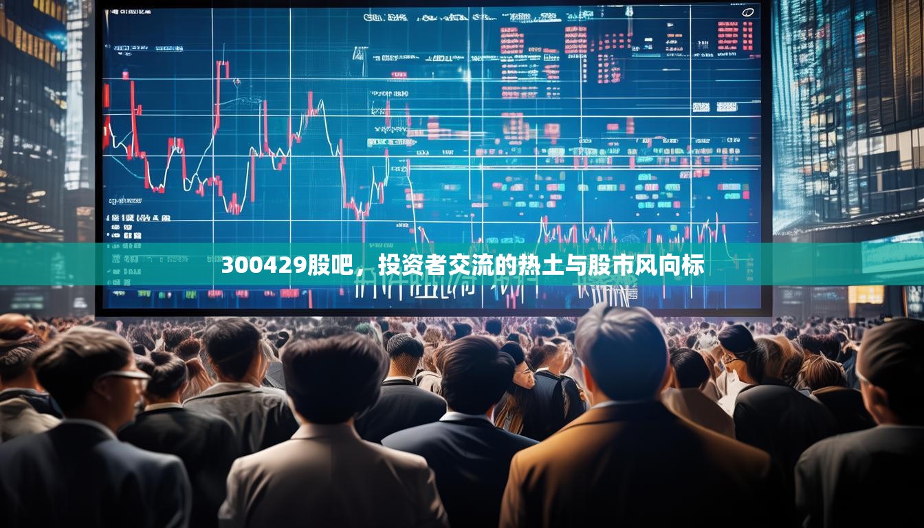 300429股吧，投资者交流的热土与股市风向标