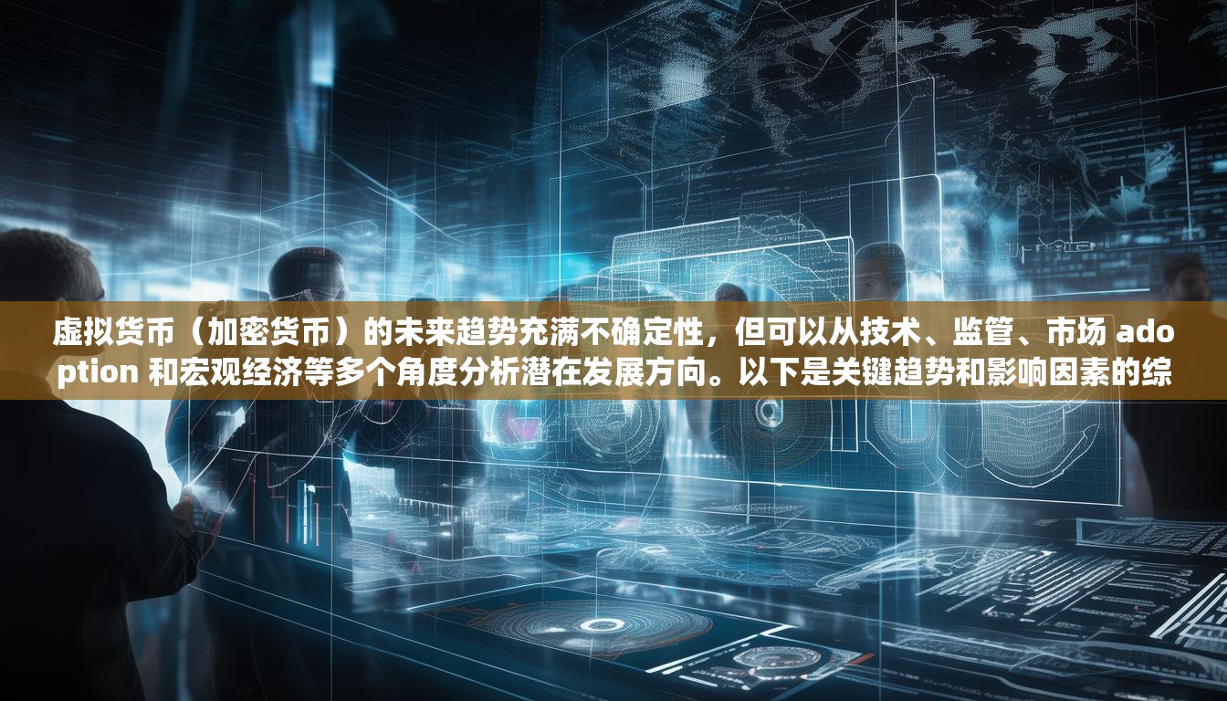 虚拟货币(加密货币)的未来趋势充满不确定性,但可以从技术、监管、市场 adoption 和宏观经济等多个角度分析潜在发展方向。以下是关键趋势和影响因素的综合分析 虚拟货币(加密货币)的未来趋势充满不确定性,但可以从技术、监管、市场 adoption 和宏观经济等多个角度分析潜在发展方向。以下是关键趋势和影响因素的综合分析