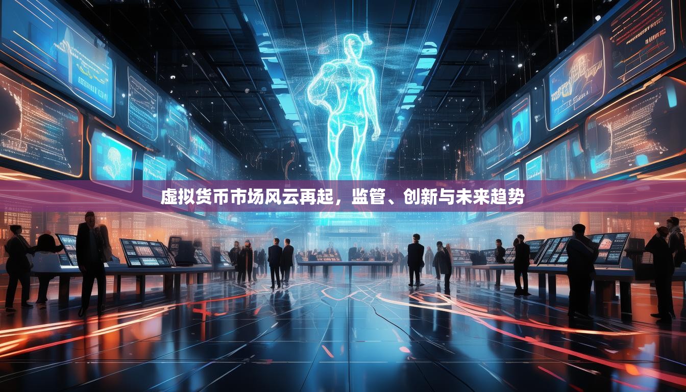 虚拟货币市场风云再起，监管、创新与未来趋势