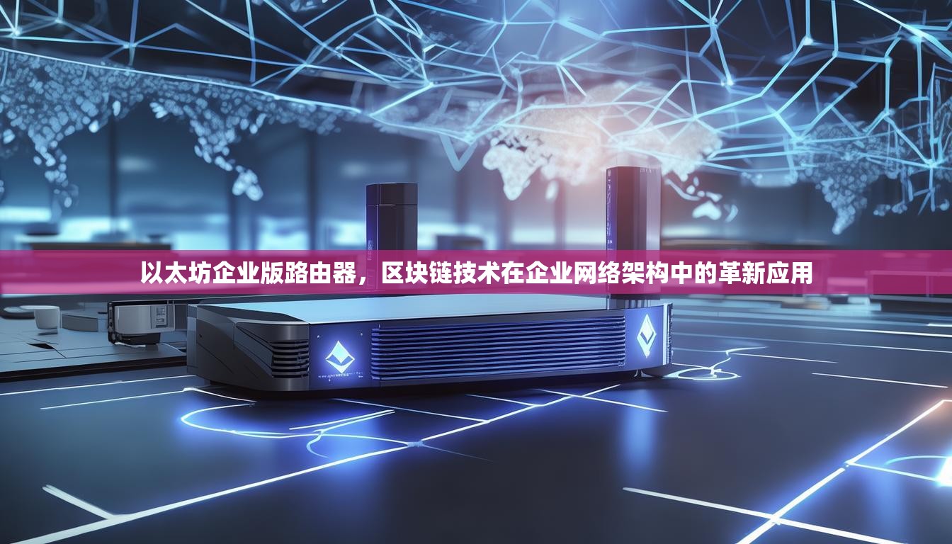 以太坊企业版路由器，区块链技术在企业网络架构中的革新应用