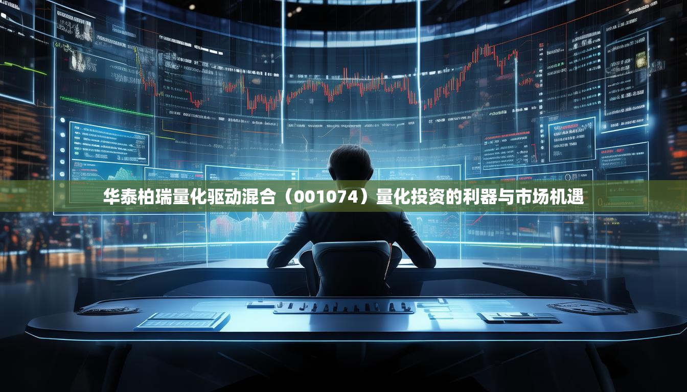 华泰柏瑞量化驱动混合（001074）量化投资的利器与市场机遇