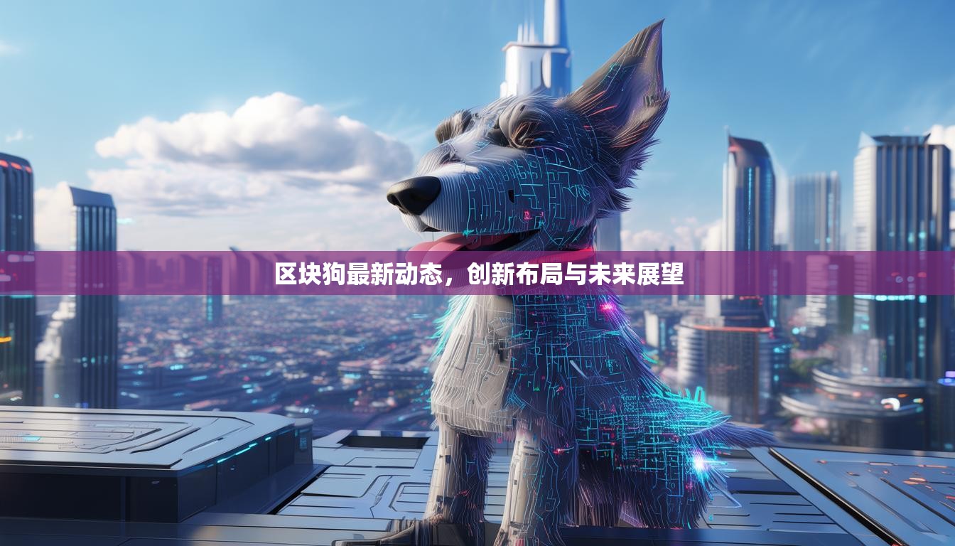 区块狗最新动态，创新布局与未来展望